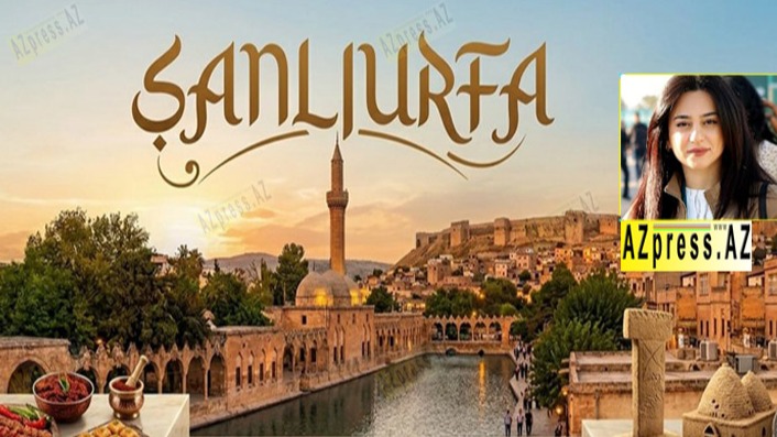 Xeyransa İsmayılova: Sivilizasiyanın başladığı məkan: Niyə hər kəs Şanlıurfanı görməlidir?
